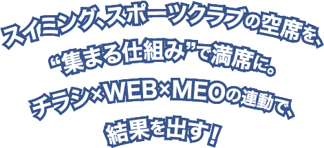 スイミング、スポーツクラブの空席を、“集まる仕組み”で満席に。チラシ×WEB×MEOの連動で、結果を出す!