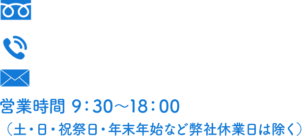 営業時間 9：30〜18：00 （土・日・祝祭日・年末年始など弊社休業日は除く）